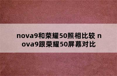 nova9和荣耀50照相比较 nova9跟荣耀50屏幕对比